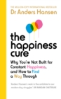The Happiness Cure : Why You’re Not Built for Constant Happiness, and How to Find a Way Through - Book