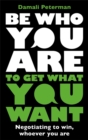 Be Who You Are to Get What You Want : Negotiating to Win, Whoever You Are - Book