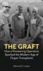 The Graft : How a Pioneering Operation Sparked the Modern Age of Organ Transplants - Book