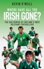 Where Have All the Irish Gone? : The Sad Demise of Ireland's Once Relevant Footballers - Book