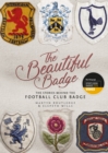 The Beautiful Badge : The Stories Behind the Football Club Badge - Book