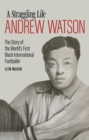 Andrew Watson; a Straggling Life : The Story of the World's First Black International Footballer - Book
