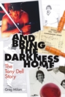 And Bring the Darkness Home : The Tony Dell Story - eBook