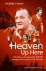 Heaven Up Here : The Story of Liverpool's 1981/82 League and League Cup Double - Book