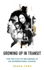 Growing Up in Transit : The Politics of Belonging at an International School - Book