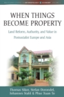 When Things Become Property : Land Reform, Authority and Value in Postsocialist Europe and Asia - Book