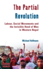 The Partial Revolution : Labour, Social Movements and the Invisible Hand of Mao in Western Nepal - Book