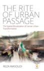 The Rite of Urban Passage : The Spatial Ritualization of Iranian Urban Transformation - Book