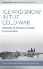 Ice and Snow in the Cold War : Histories of Extreme Climatic Environments - Book
