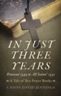 In Just Three Years - Pentecost 1549 to All Saints` 1552 - A Tale of Two Prayer Books - Book