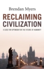 Reclaiming Civilization : A Case for Optimism for the Future of Humanity - eBook
