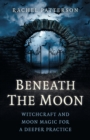 Beneath the Moon : Witchcraft and moon magic for a deeper practice - Book