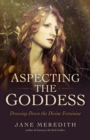 Aspecting the Goddess : Drawing Down the Divine Feminine - Book