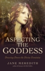 Aspecting the Goddess : Drawing Down the Divine Feminine - eBook