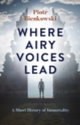 Where Airy Voices Lead : A Short History of Immortality - Book