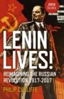 Lenin Lives! : Reimagining the Russian Revolution 1917-2017 - eBook