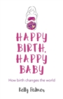 Happy Birth Happy Baby : How Birth Changes the World - eBook