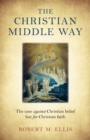 Christian Middle Way, The : The case against Christian belief but for Christian faith - Book
