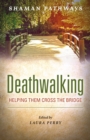 Shaman Pathways - Deathwalking : Helping Them Cross the Bridge - Book