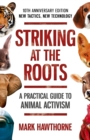 Striking at the Roots: A Practical Guide to Animal Activism : 10th Anniversary Edition - New Tactics, New Technology - Book