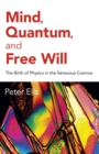 Mind, Quantum, and Free Will : The Birth of Physics in the Sensuous Cosmos - Book