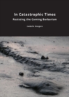 In Catastrophic Times : Resisting the Coming Barbarism - Book
