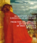 50 Masterpieces of Czech Fin de Siecle Art : From the Collections of The Gallery of West Bohemia in Pilsen - Book