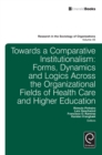 Towards a Comparative Institutionalism : Forms, Dynamics and Logics Across the Organizational Fields of Health Care and Higher Education - Book