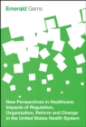 New Perspectives in Healthcare : Impacts of Regulation, Organization, Reform and Change in the United States Health System - eBook