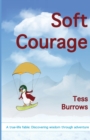 Soft Courage : A True-Life Fable: Discovering Wisdom Through Adventure - Book