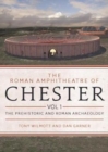 The Roman Amphitheatre of Chester Volume 1 : The Prehistoric and Roman Archaeology - Book