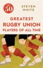 The 50 Greatest Rugby Union Players of All Time - Book