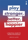 A Practical Guide to Sports Psychology : Play Stronger, Better, Happier - Book