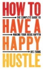 How to Have a Happy Hustle : The Complete Guide to Making Your Ideas Happen - Book