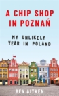 A Chip Shop in Poznan : My Unlikely Year in Poland - Book