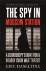 The Spy in Moscow Station : A Counterspy’s Hunt for a Deadly Cold War Threat - Book