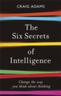 The Six Secrets of Intelligence : Change the way you think about thinking - Book