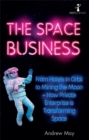 The Space Business : From Hotels in Orbit to Mining the Moon - How Private Enterprise is Transforming Space - Book