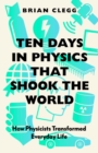 Ten Days in Physics that Shook the World : How Physicists Transformed Everyday Life - Book