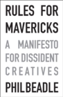 Rules for Mavericks : A Manifesto for Dissident Creatives - Book