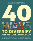 40 Ways to Diversify the History Curriculum : A practical handbook - Book