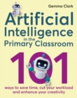 Artificial Intelligence in the Primary Classroom : 101 ways to save time, cut your workload and enhance your creativity - Book