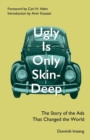 Ugly Is Only Skin-Deep : The Story of the Ads that Changed the World - Book