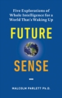 Future Sense : Five explorations of whole intelligence for a world that's waking up - eBook