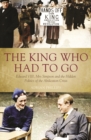 King Who Had to Go : Edward VIII, Mrs Simpson and the Hidden Politics of the Abdication Crisis - Book