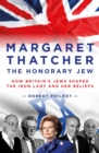 Margaret Thatcher : The Honorary Jew - How Britain's Jews Helped Shape the Iron Lady and Her Beliefs - Book