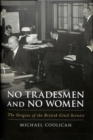 No Tradesmen and No Women : The Origins of the British Civil Service - Book