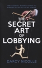 The Secret Art of Lobbying : The Essential Business Guide for Winning in the Political Jungle - Book