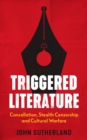Triggered Literature : Cancellation, Stealth Censorship and Cultural Warfare - Book