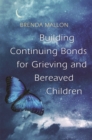 Building Continuing Bonds for Grieving and Bereaved Children : A Guide for Counsellors and Practitioners - Book